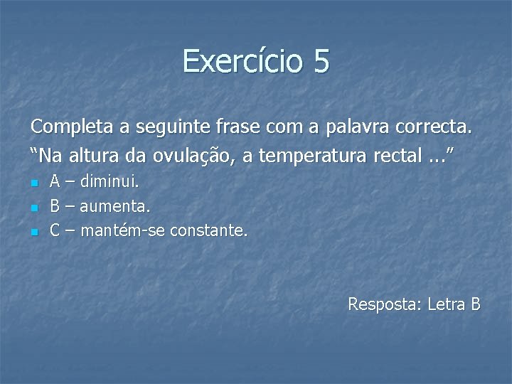 Exercício 5 Completa a seguinte frase com a palavra correcta. “Na altura da ovulação,