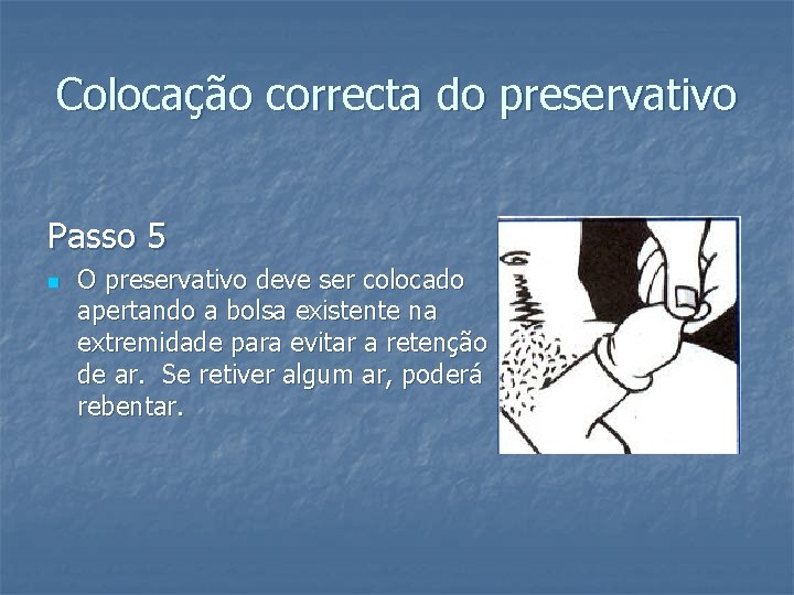 Colocação correcta do preservativo Passo 5 n O preservativo deve ser colocado apertando a