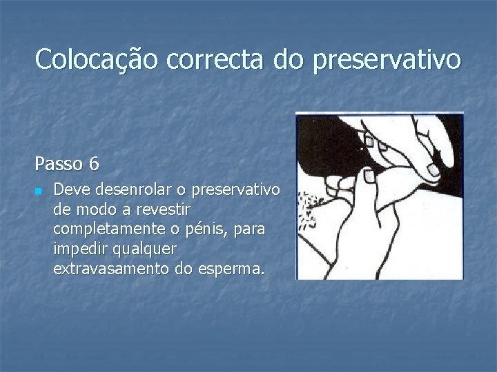 Colocação correcta do preservativo Passo 6 n Deve desenrolar o preservativo de modo a