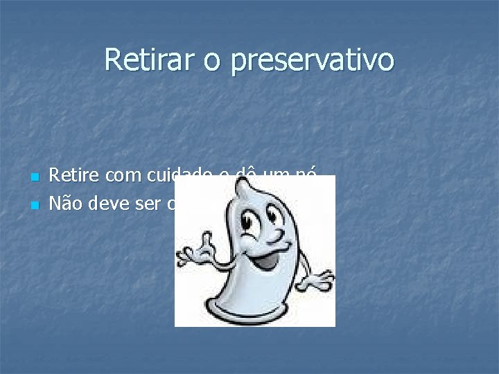 Retirar o preservativo n n Retire com cuidado e dê um nó. Não deve