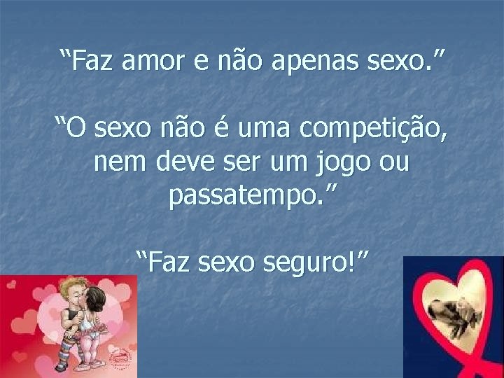 “Faz amor e não apenas sexo. ” “O sexo não é uma competição, nem