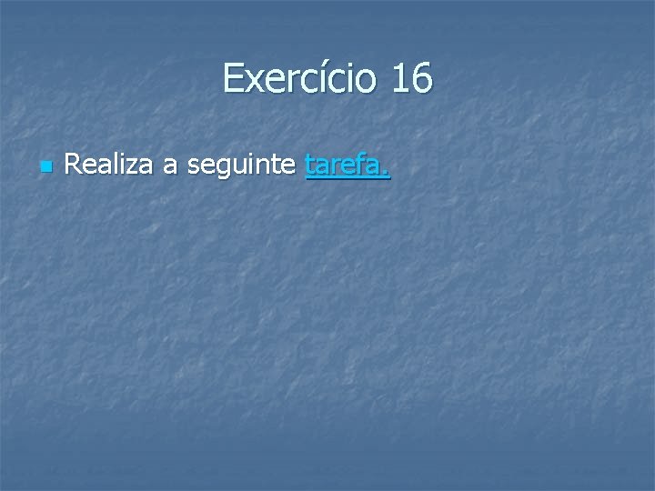 Exercício 16 n Realiza a seguinte tarefa. 