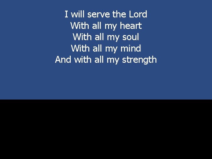 I will serve the Lord With all my heart With all my soul With