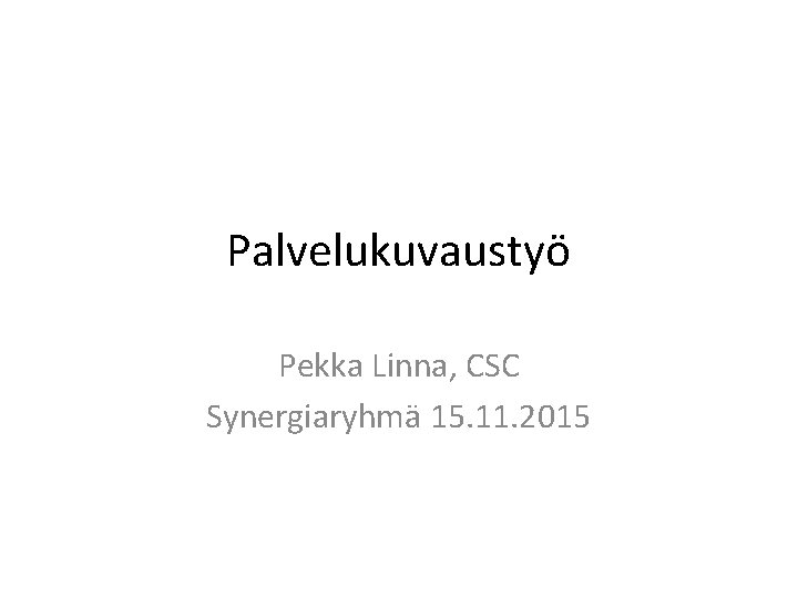 Palvelukuvaustyö Pekka Linna, CSC Synergiaryhmä 15. 11. 2015 