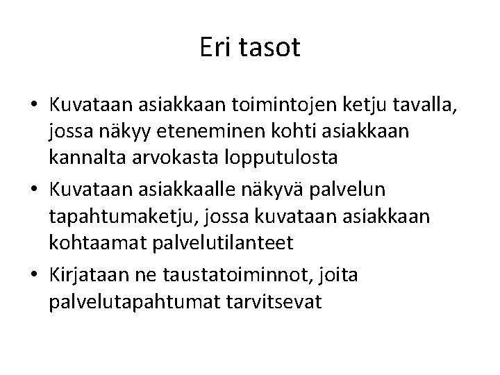 Eri tasot • Kuvataan asiakkaan toimintojen ketju tavalla, jossa näkyy eteneminen kohti asiakkaan kannalta