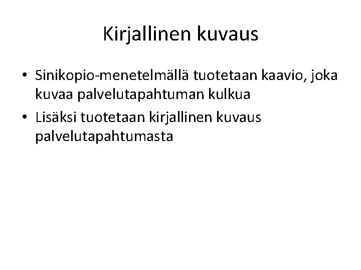 Kirjallinen kuvaus • Sinikopio-menetelmällä tuotetaan kaavio, joka kuvaa palvelutapahtuman kulkua • Lisäksi tuotetaan kirjallinen