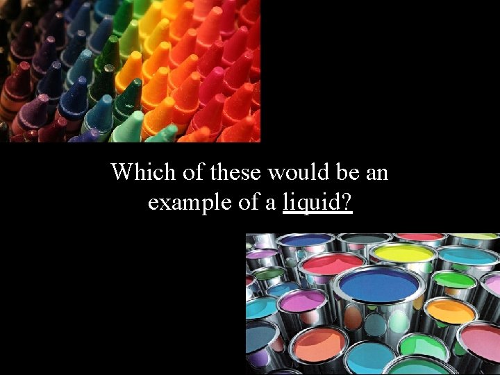 Which of these would be an example of a liquid? Which of these would be an example of a liquid?