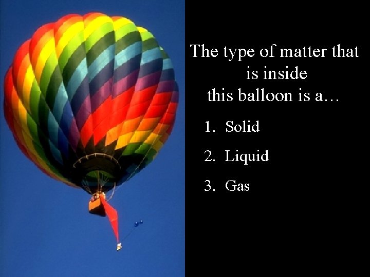 The type of matter that is inside this balloon is a… 1. Solid 2. The type of matter that is inside this balloon is a… 1. Solid 2.