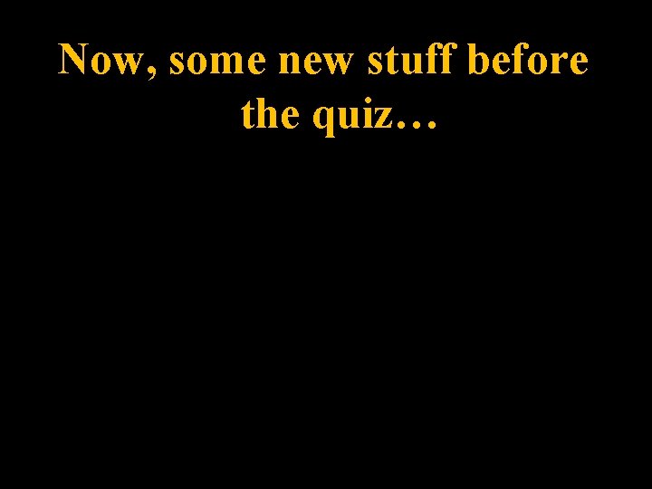 Now, some new stuff before the quiz… Now, some new stuff before the quiz…