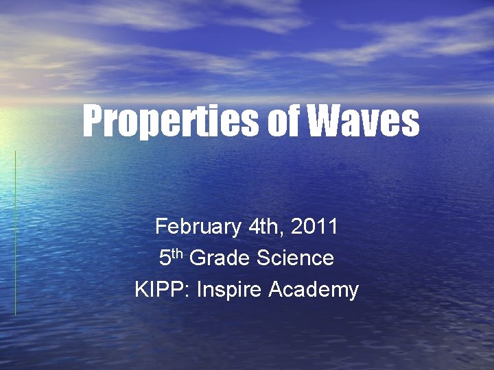 Properties of Waves February 4 th, 2011 5 th Grade Science KIPP: Inspire Academy Properties of Waves February 4 th, 2011 5 th Grade Science KIPP: Inspire Academy