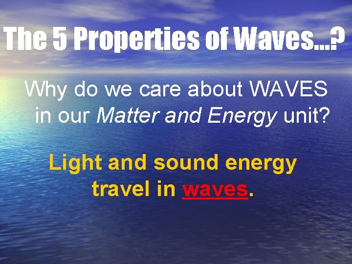 The 5 Properties of Waves…? Why do we care about WAVES in our Matter The 5 Properties of Waves…? Why do we care about WAVES in our Matter