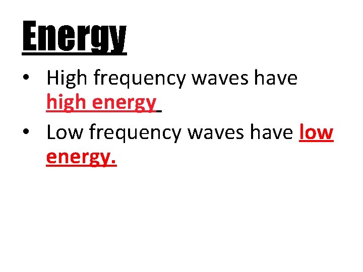Energy • High frequency waves have high energy • Low frequency waves have low Energy • High frequency waves have high energy • Low frequency waves have low
