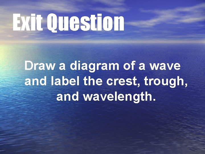 Exit Question Draw a diagram of a wave and label the crest, trough, and Exit Question Draw a diagram of a wave and label the crest, trough, and