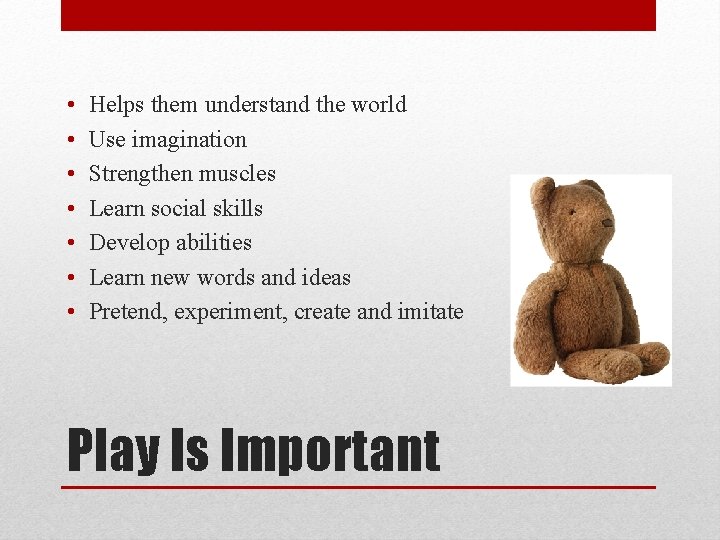  • • Helps them understand the world Use imagination Strengthen muscles Learn social
