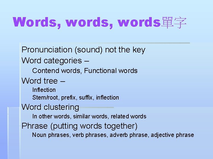 Words, words單字 Pronunciation (sound) not the key Word categories – Contend words, Functional words
