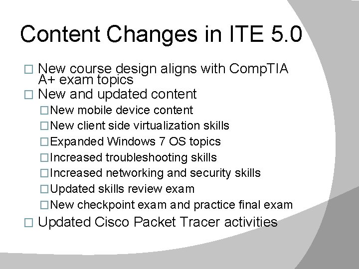 Content Changes in ITE 5. 0 New course design aligns with Comp. TIA A+