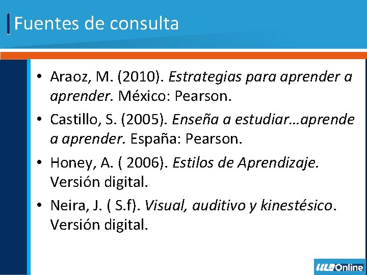 Fuentes de consulta • Araoz, M. (2010). Estrategias para aprender. México: Pearson. • Castillo,