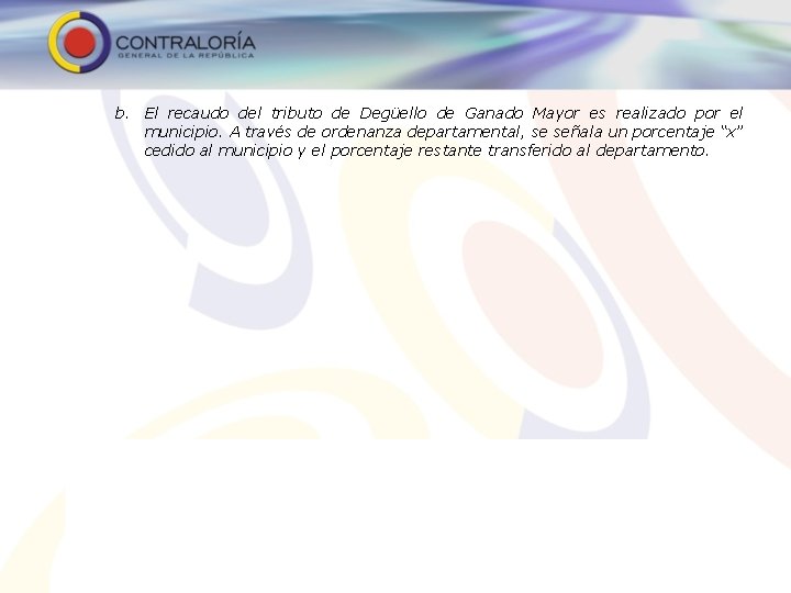 b. El recaudo del tributo de Degüello de Ganado Mayor es realizado por el