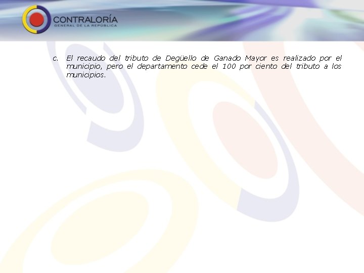 c. El recaudo del tributo de Degüello de Ganado Mayor es realizado por el