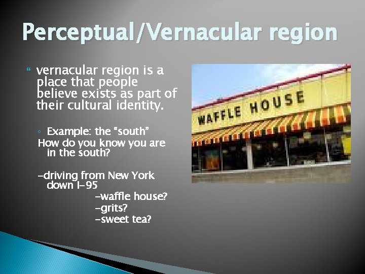 Perceptual/Vernacular region vernacular region is a place that people believe exists as part of