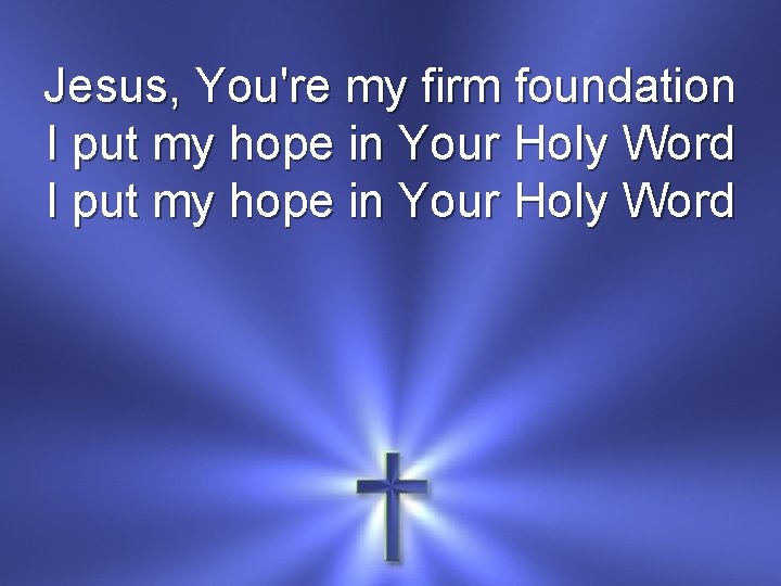 Jesus, You're my firm foundation I put my hope in Your Holy Word 