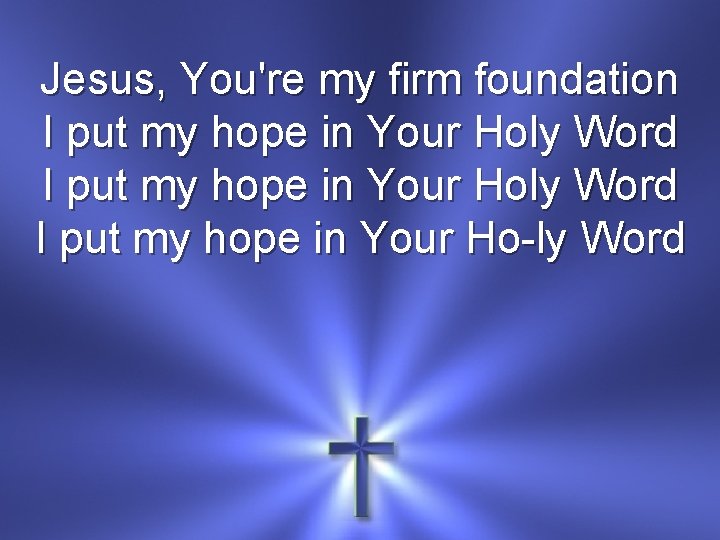 Jesus, You're my firm foundation I put my hope in Your Holy Word I