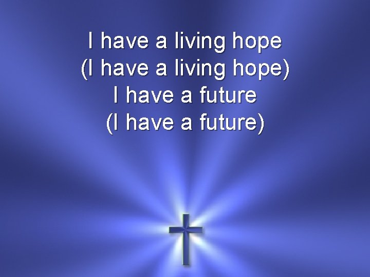 I have a living hope (I have a living hope) I have a future