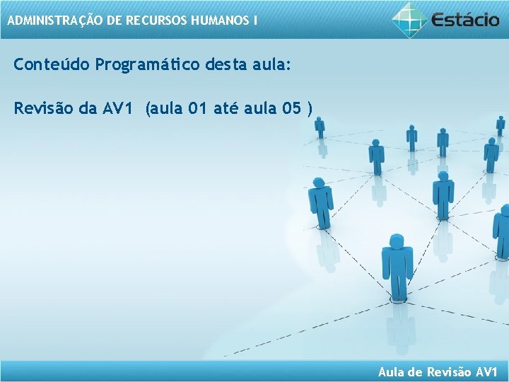 ADMINISTRAÇÃO DE RECURSOS HUMANOS I Conteúdo Programático desta aula: Revisão da AV 1 (aula