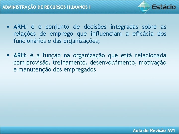 ADMINISTRAÇÃO DE RECURSOS HUMANOS I § ARH: é o conjunto de decisões integradas sobre