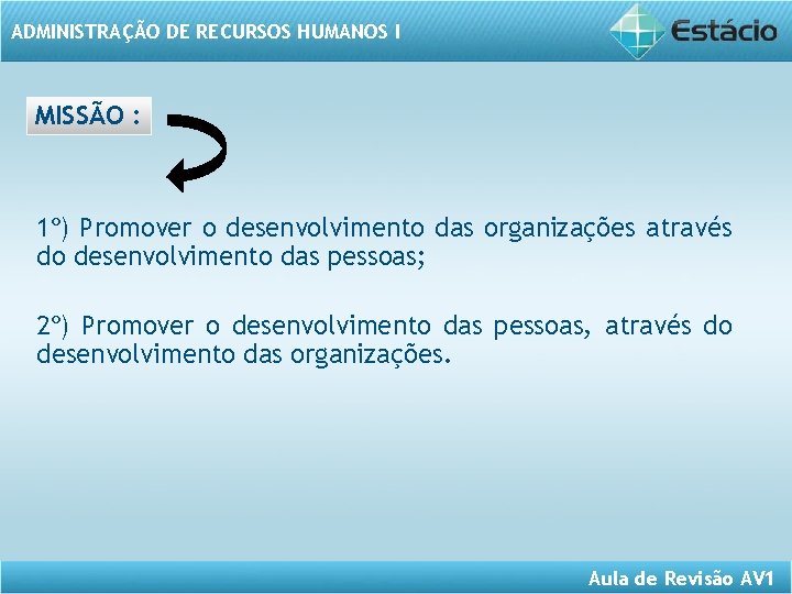 ADMINISTRAÇÃO DE RECURSOS HUMANOS I MISSÃO : 1º) Promover o desenvolvimento das organizações através