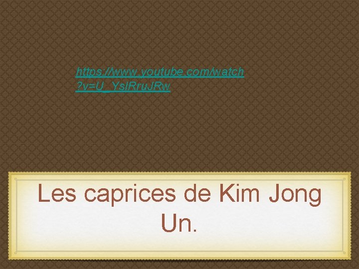 https: //www. youtube. com/watch ? v=U_Ys. IRru. JRw Les caprices de Kim Jong Un.