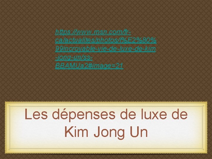 https: //www. msn. com/frca/actualites/photos/l%E 2%80% 99 incroyable-vie-de-luxe-de-kim -jong-un/ss. BBAMUa 2#image=21 Les dépenses de luxe