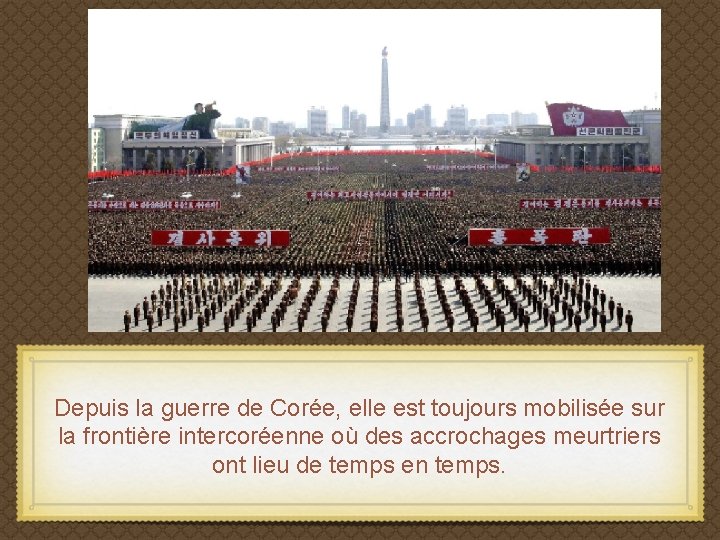Depuis la guerre de Corée, elle est toujours mobilisée sur la frontière intercoréenne où