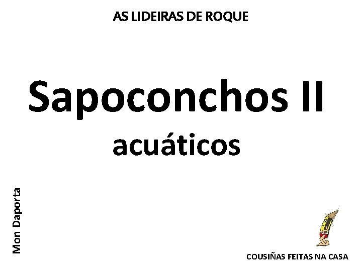 AS LIDEIRAS DE ROQUE Sapoconchos II Mon Daporta acuáticos COUSIÑAS FEITAS NA CASA 