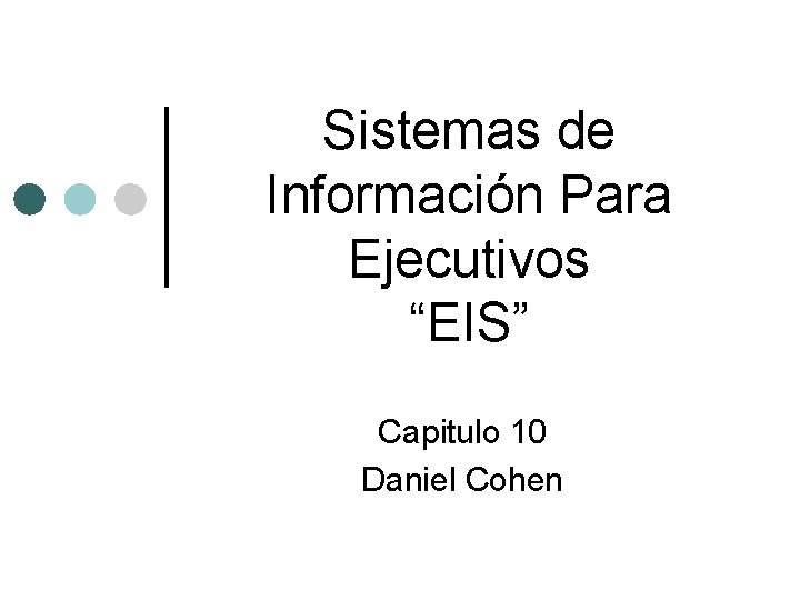 Sistemas de Información Para Ejecutivos “EIS” Capitulo 10 Daniel Cohen 