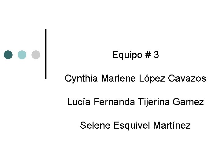 Equipo # 3 Cynthia Marlene López Cavazos Lucía Fernanda Tijerina Gamez Selene Esquivel Martínez