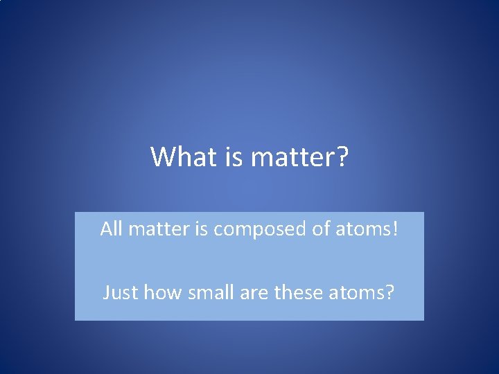 What is matter? All matter is composed of atoms! Just how small are these