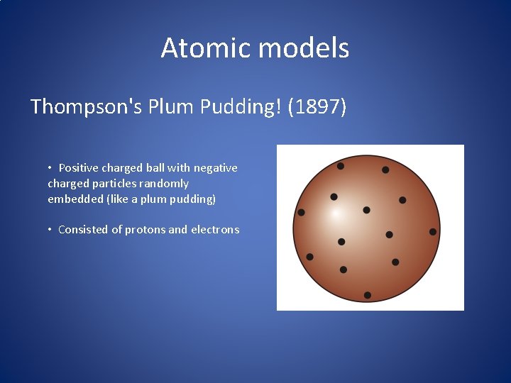 Atomic models Thompson's Plum Pudding! (1897) • Positive charged ball with negative charged particles