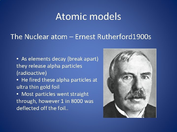 Atomic models The Nuclear atom – Ernest Rutherford 1900 s • As elements decay