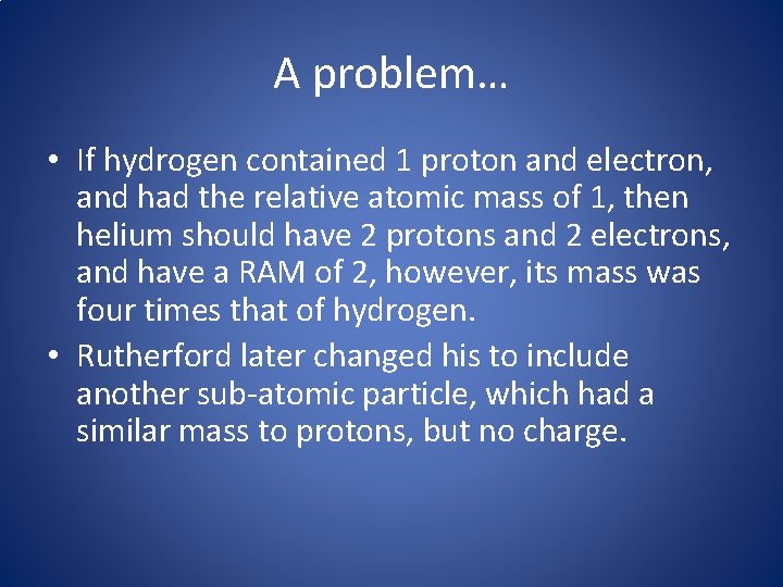 A problem… • If hydrogen contained 1 proton and electron, and had the relative