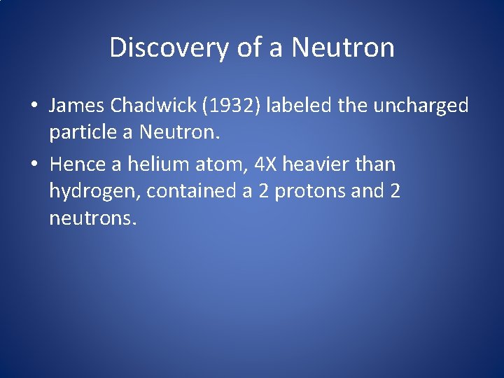 Discovery of a Neutron • James Chadwick (1932) labeled the uncharged particle a Neutron.