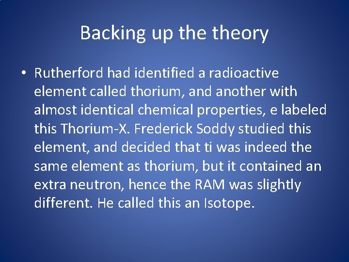 Backing up theory • Rutherford had identified a radioactive element called thorium, and another
