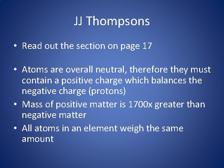 JJ Thompsons • Read out the section on page 17 • Atoms are overall