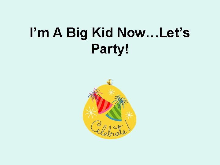 I’m A Big Kid Now…Let’s Party! 