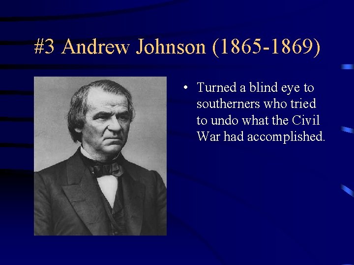 #3 Andrew Johnson (1865 -1869) • Turned a blind eye to southerners who tried