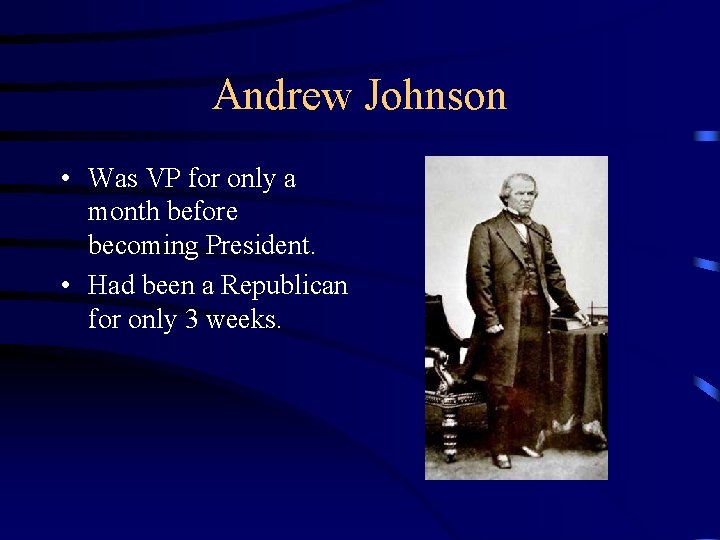 Andrew Johnson • Was VP for only a month before becoming President. • Had