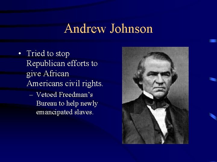 Andrew Johnson • Tried to stop Republican efforts to give African Americans civil rights.