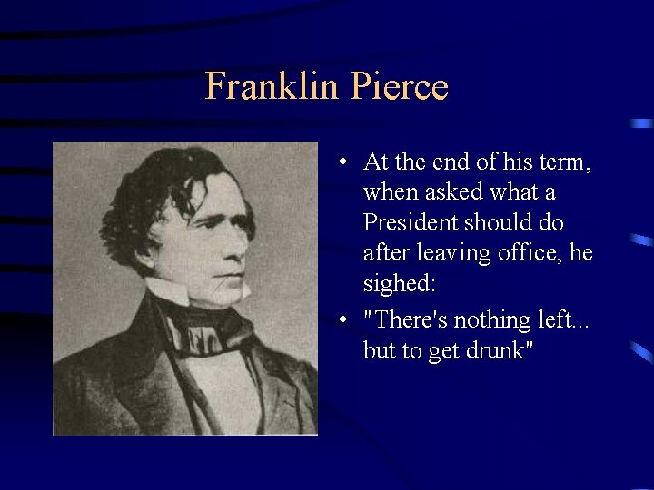 Franklin Pierce • At the end of his term, when asked what a President
