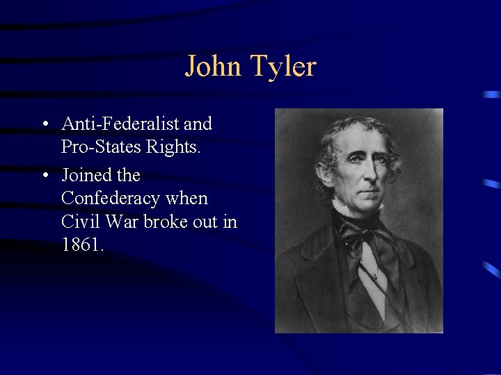 John Tyler • Anti-Federalist and Pro-States Rights. • Joined the Confederacy when Civil War