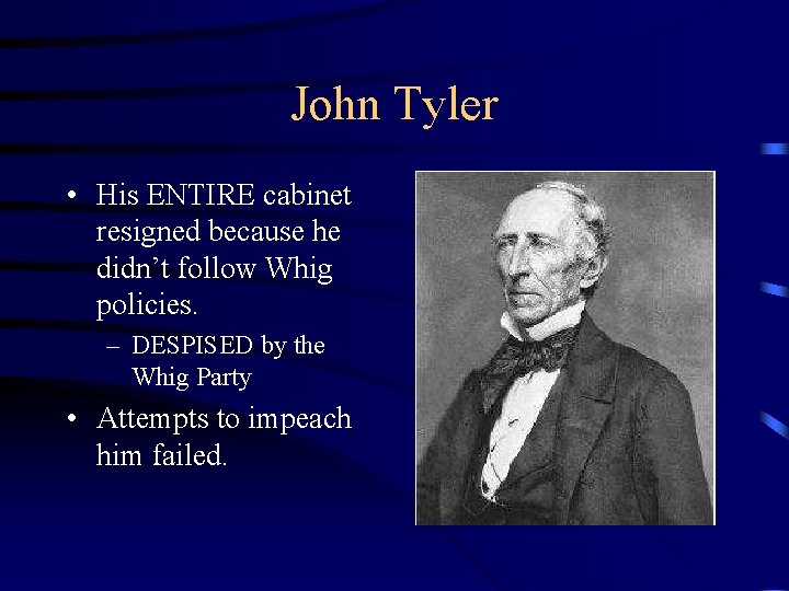 John Tyler • His ENTIRE cabinet resigned because he didn’t follow Whig policies. –